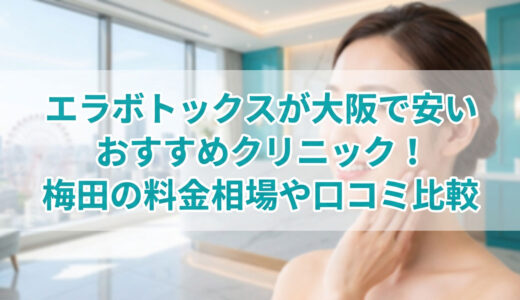 エラボトックスが大阪で安いおすすめクリニック！梅田の料金相場や口コミ比較