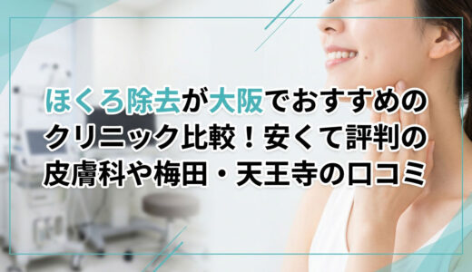 ほくろ除去が大阪でおすすめのクリニック比較！安くて評判の皮膚科や梅田・天王寺の口コミ